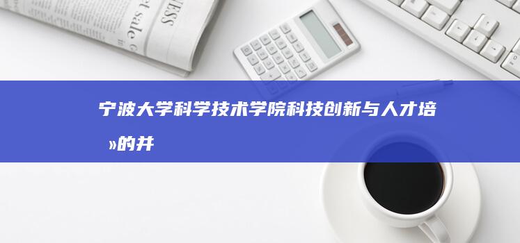 宁波大学科学技术学院：科技创新与人才培养的并进之路