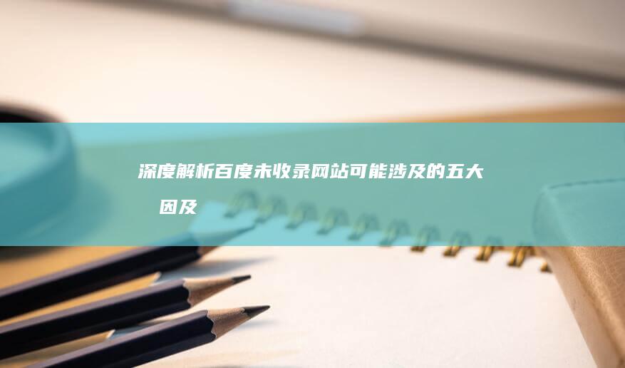 深度解析：百度未收录网站可能涉及的五大原因及解决方案